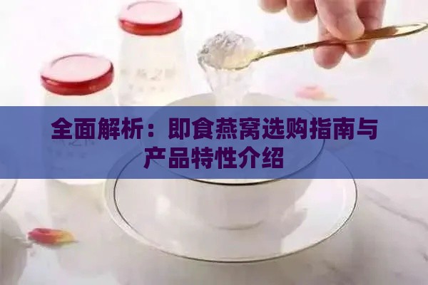 全面解析：即食燕窝选购指南与产品特性介绍