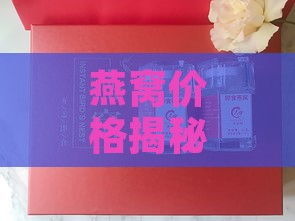 燕窝价格揭秘：正典燕窝最新克重售价一览