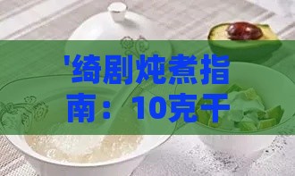 '绮剧炖煮指南：10克干燕窝搭配适量水量炖制秘籍'