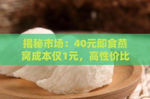 揭秘市场：40元即食燕窝成本仅1元，高性价比燕窝如何避免智商税陷阱