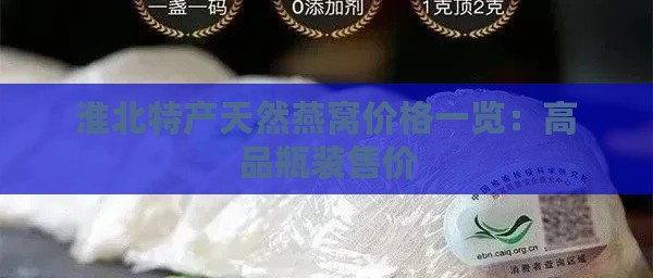 淮北特产天然燕窝价格一览：高品瓶装售价