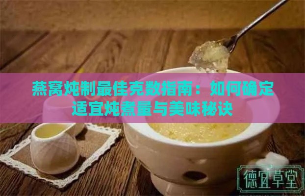 燕窝炖制更佳克数指南：如何确定适宜炖煮量与美味秘诀