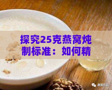 探究25克燕窝炖制标准：如何精确配比炖制适量毫升高汤