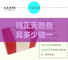 纯正天然燕窝多少钱一斤价格：每克多少钱及一盒售价对比