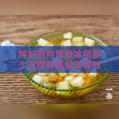 炖好的燕窝放冰箱多少度保存更佳及存放时长与常温放置限制