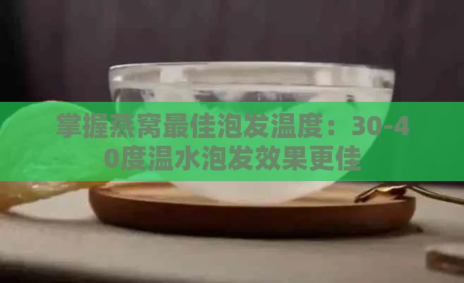 掌握燕窝更佳泡发温度：30-40度温水泡发效果更佳