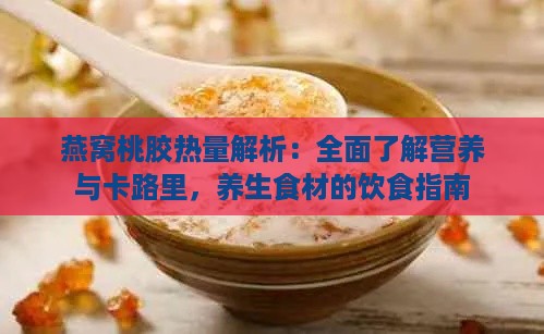 燕窝桃胶热量解析：全面了解营养与卡路里，养生食材的饮食指南