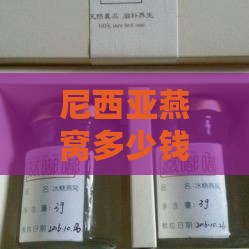 尼西亚燕窝多少钱一斤2023年价格：每克价格一览-印度尼西亚燕窝多少钱一斤