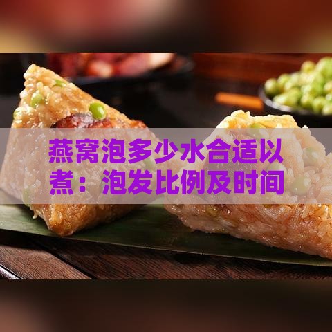 燕窝泡多少水合适以煮：泡发比例及时间指南