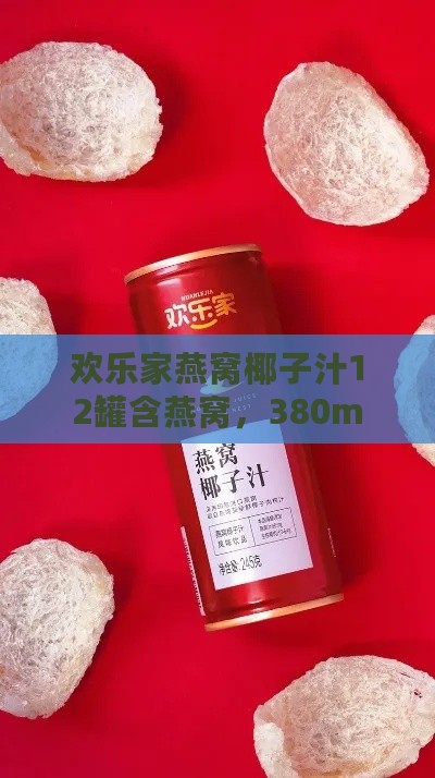 欢乐家燕窝椰子汁12罐含燕窝，380ml500ml可选，一箱多少钱？