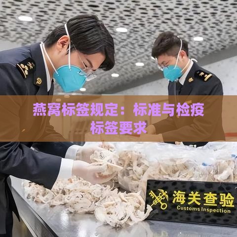 燕窝标签规定：标准与检疫标签要求