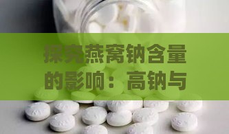 探究燕窝钠含量的影响：高钠与低钠燕窝的营养与健康对比分析