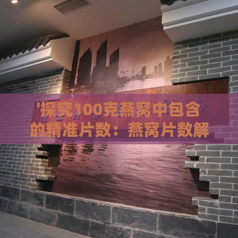 '探究100克燕窝中包含的精准片数：燕窝片数解析'