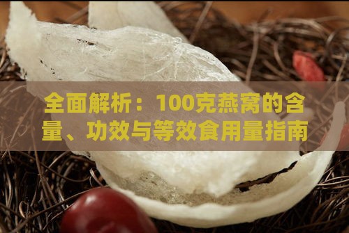 全面解析：100克燕窝的含量、功效与等效食用量指南