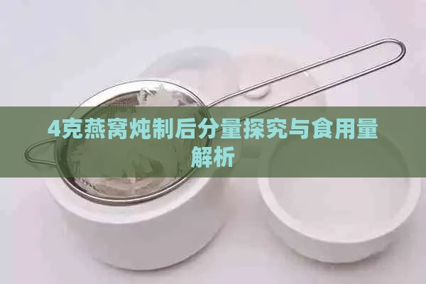 4克燕窝炖制后分量探究与食用量解析