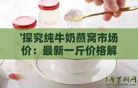 '探究纯牛奶燕窝市场价：最新一斤价格解析'