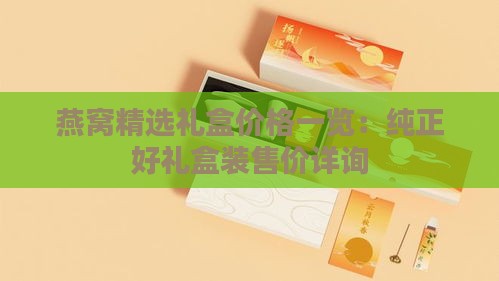 燕窝精选礼盒价格一览：纯正好礼盒装售价详询